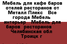 Мебель для кафе,баров,отелей,ресторанов от Металл Плекс - Все города Мебель, интерьер » Мебель для баров, ресторанов   . Челябинская обл.,Троицк г.